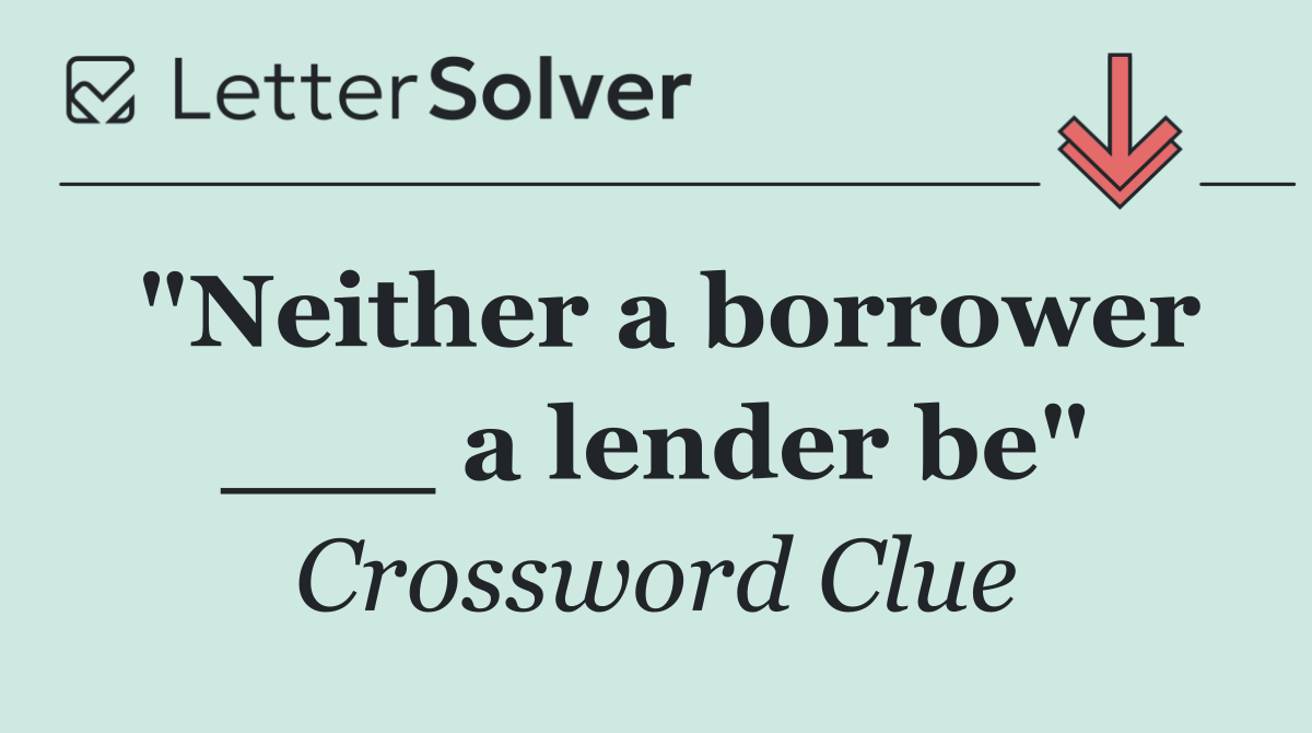 "Neither a borrower ___ a lender be"