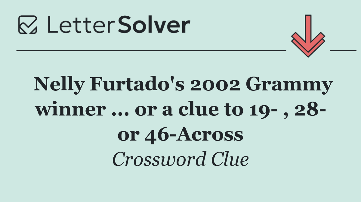 Nelly Furtado's 2002 Grammy winner ... or a clue to 19  , 28  or 46 Across