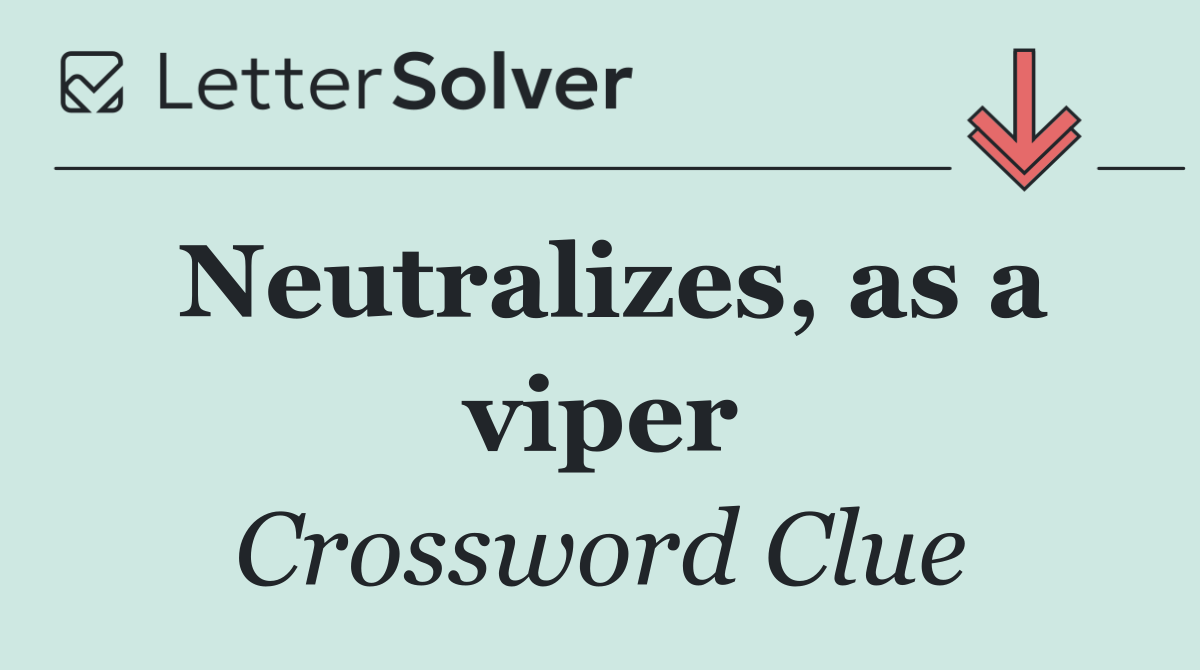 Neutralizes, as a viper