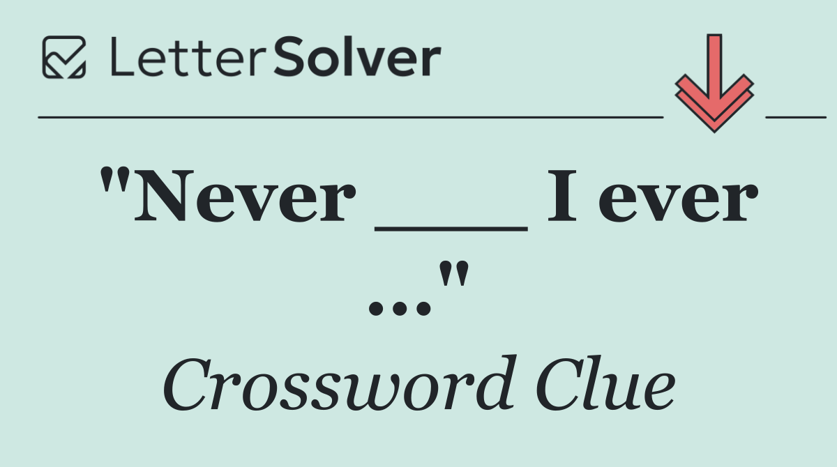 "Never ___ I ever ..."
