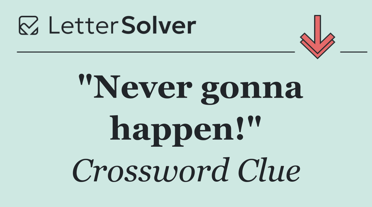 "Never gonna happen!"