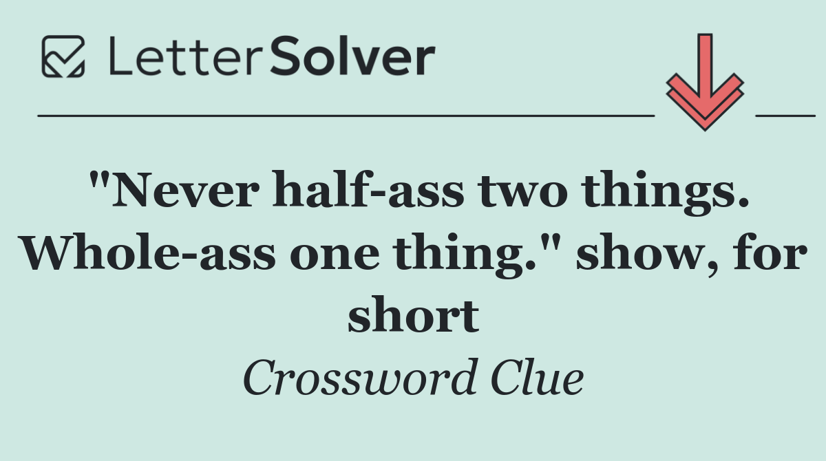 "Never half ass two things. Whole ass one thing." show, for short