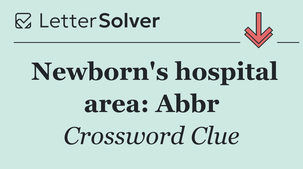 Newborn's hospital area: Abbr