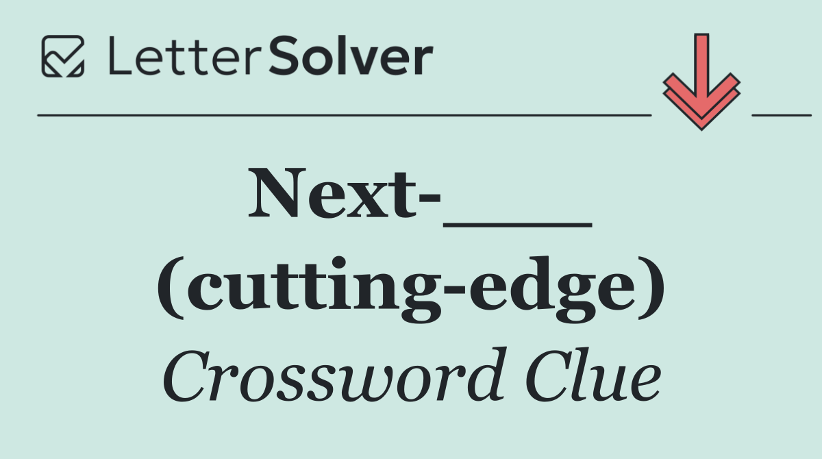Next ___ (cutting edge)