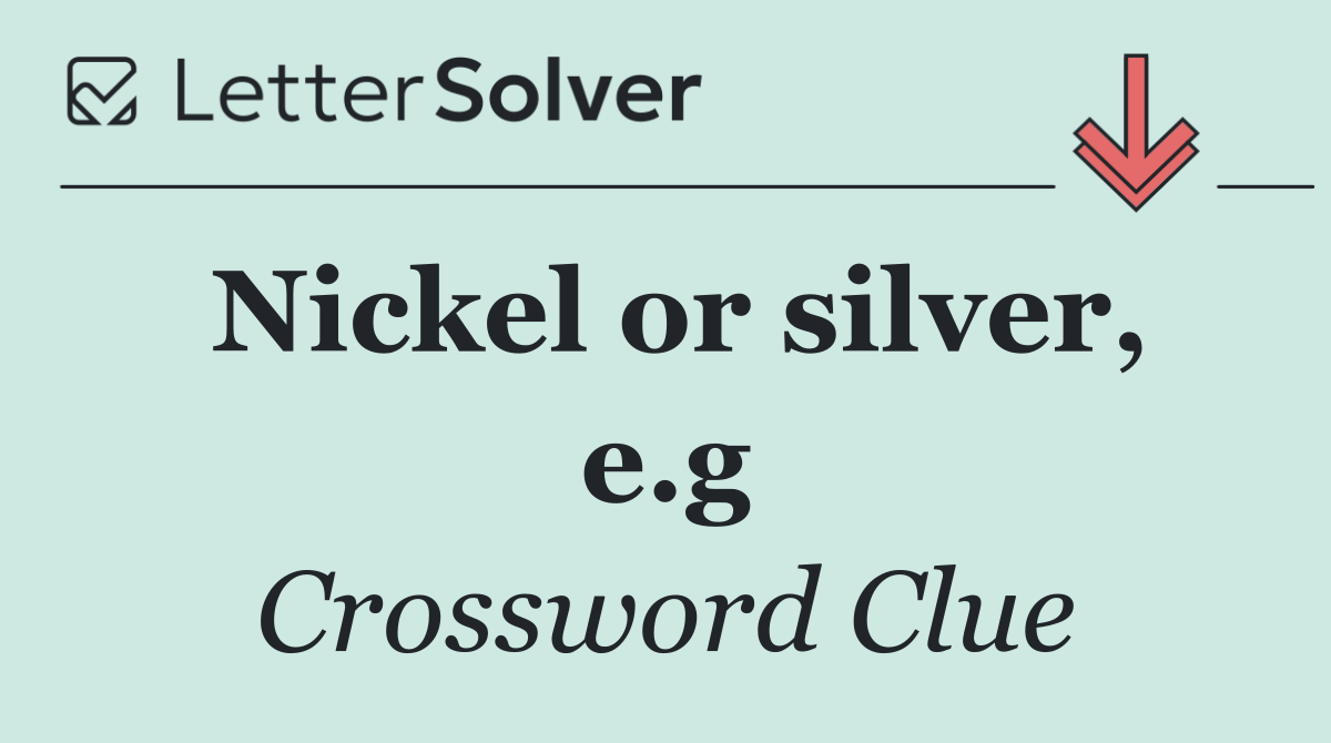 Nickel or silver, e.g