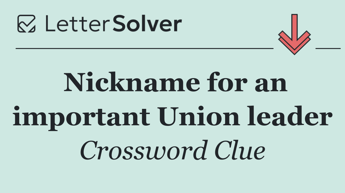 Nickname for an important Union leader