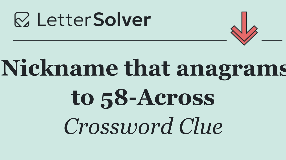Nickname that anagrams to 58 Across