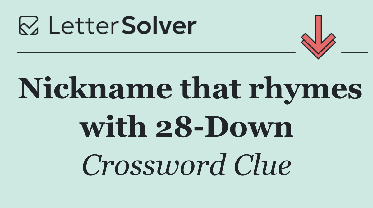 Nickname that rhymes with 28 Down