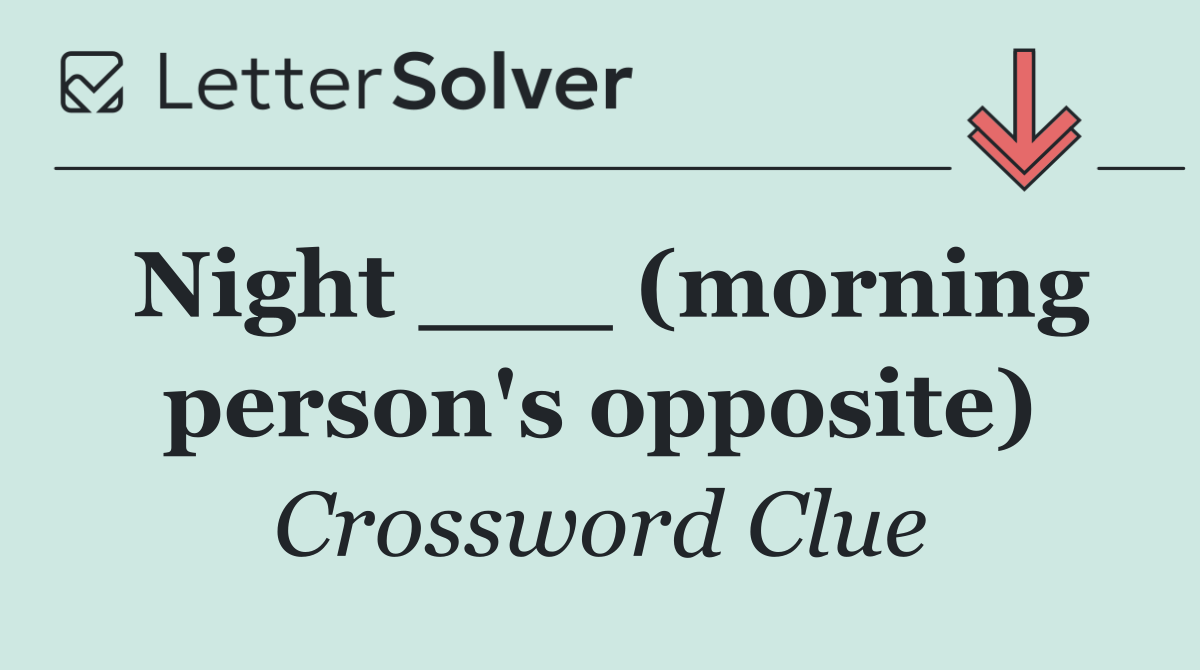 Night ___ (morning person's opposite)