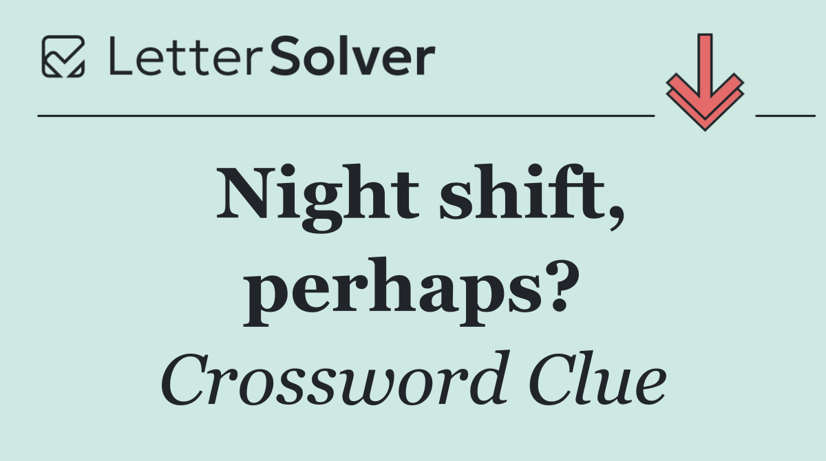 Night shift, perhaps?