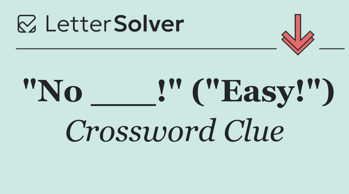 "No ___!" ("Easy!")
