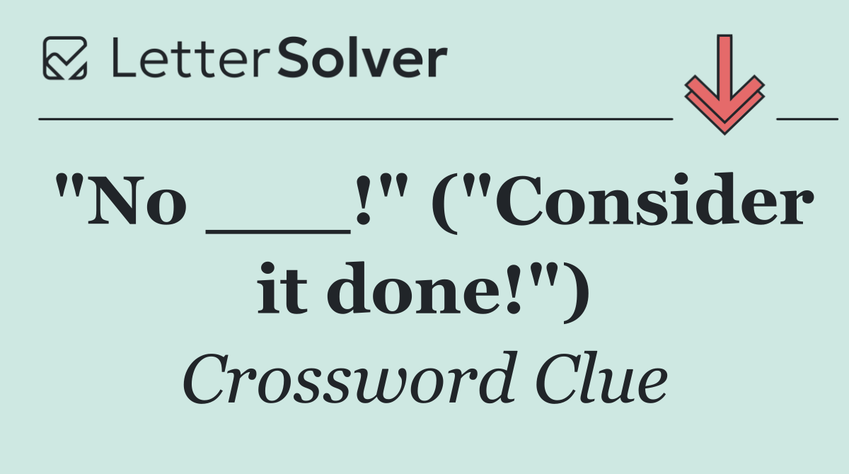 "No ___!" ("Consider it done!")