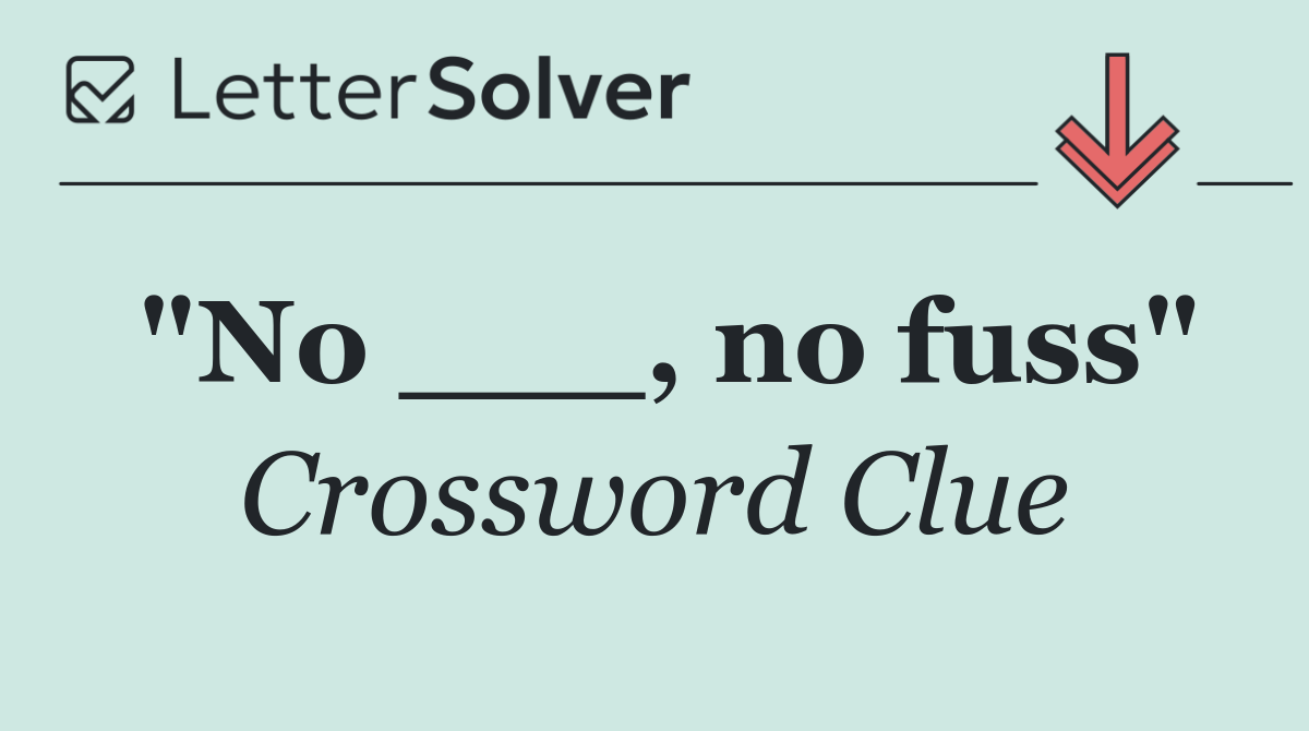 "No ___, no fuss"