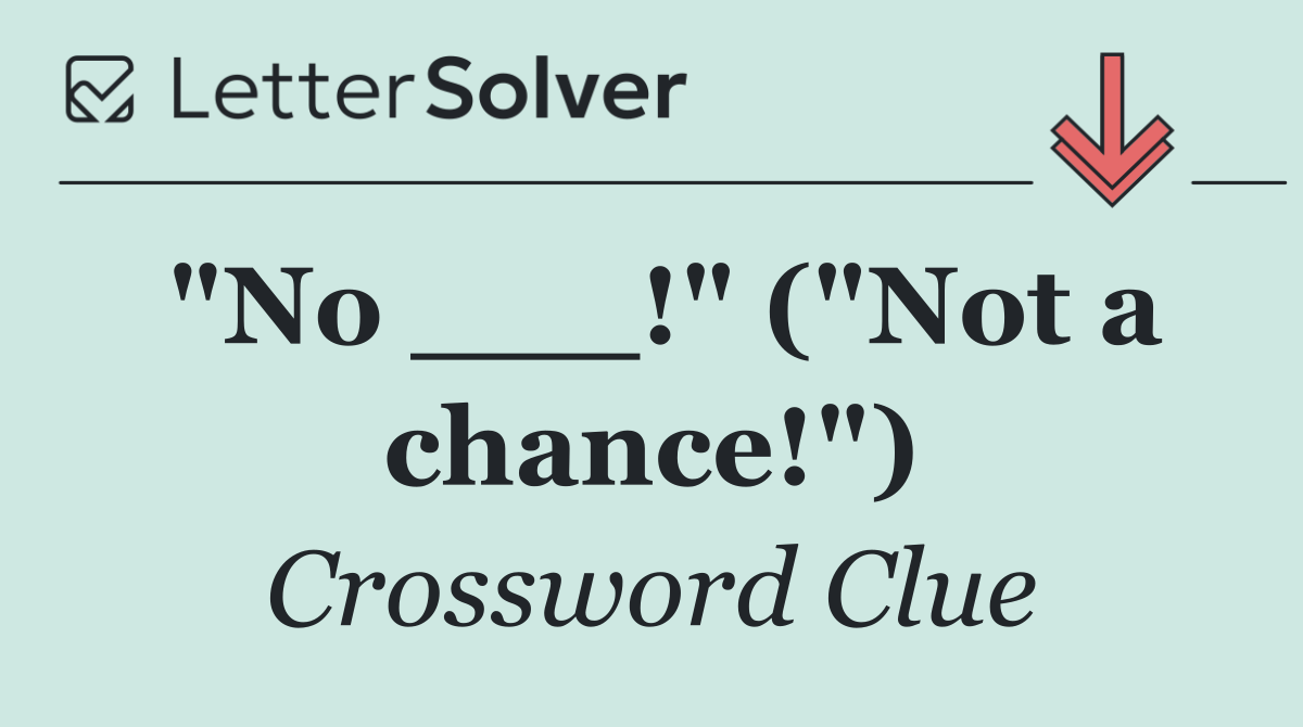 "No ___!" ("Not a chance!")