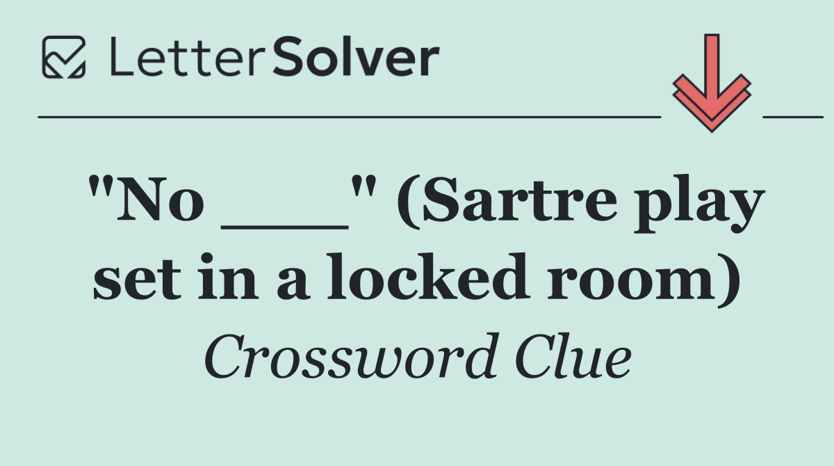 "No ___" (Sartre play set in a locked room)
