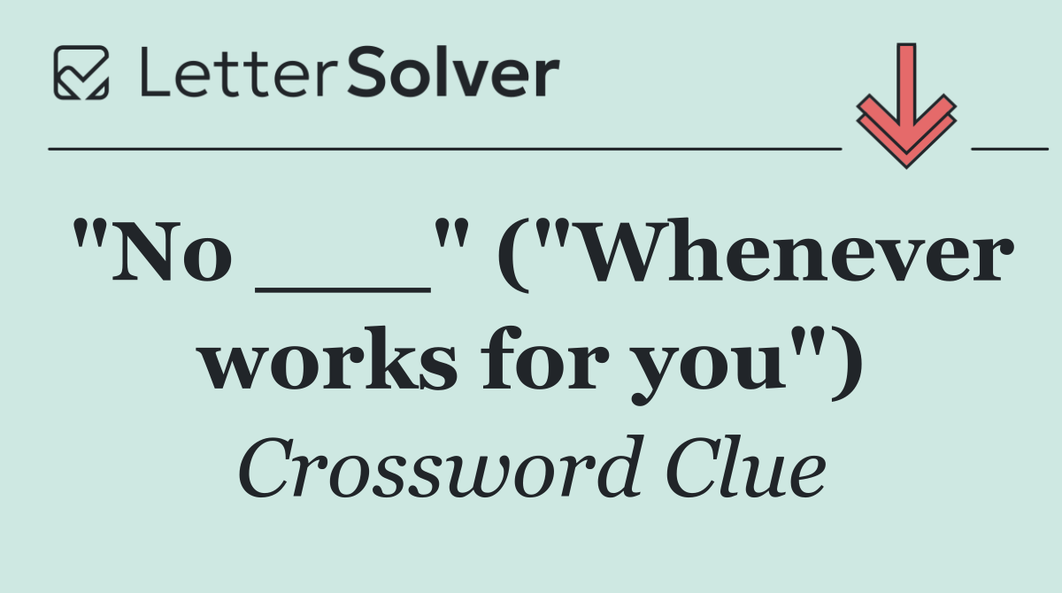 "No ___" ("Whenever works for you")