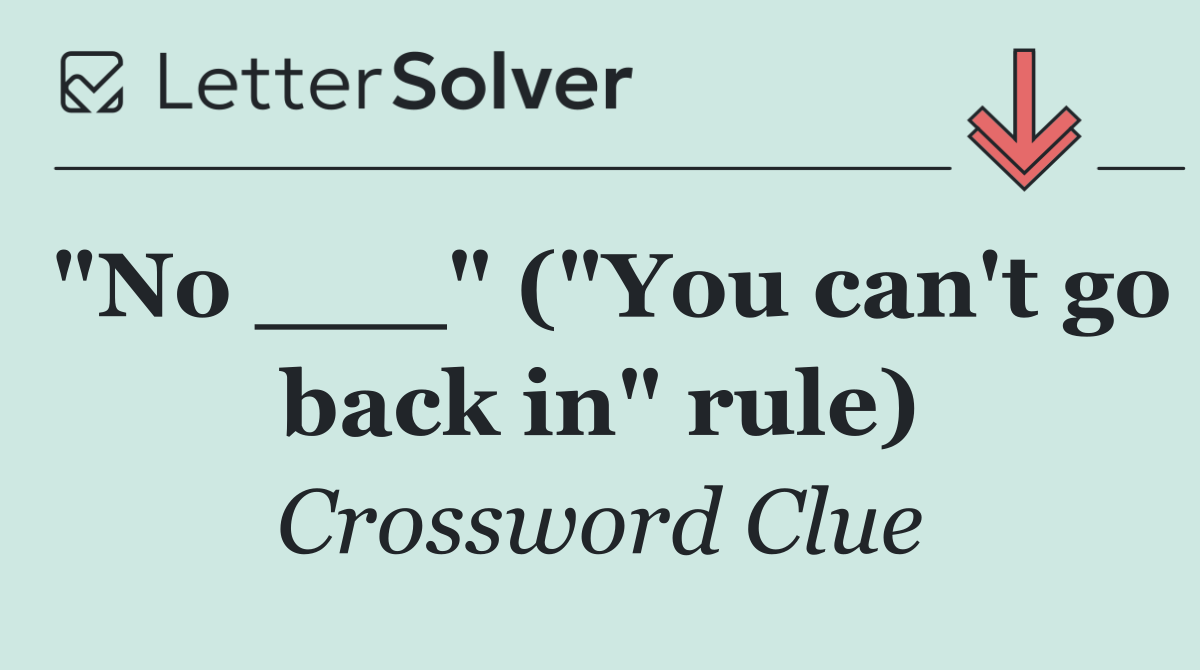 "No ___" ("You can't go back in" rule)