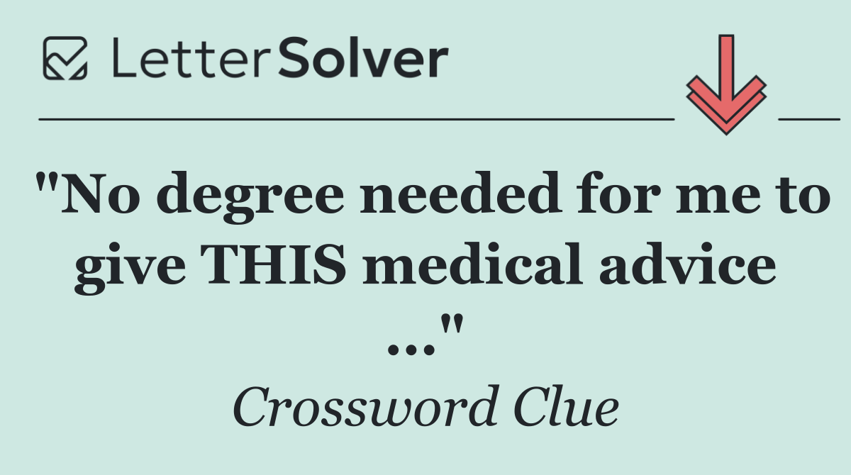 "No degree needed for me to give THIS medical advice ..."