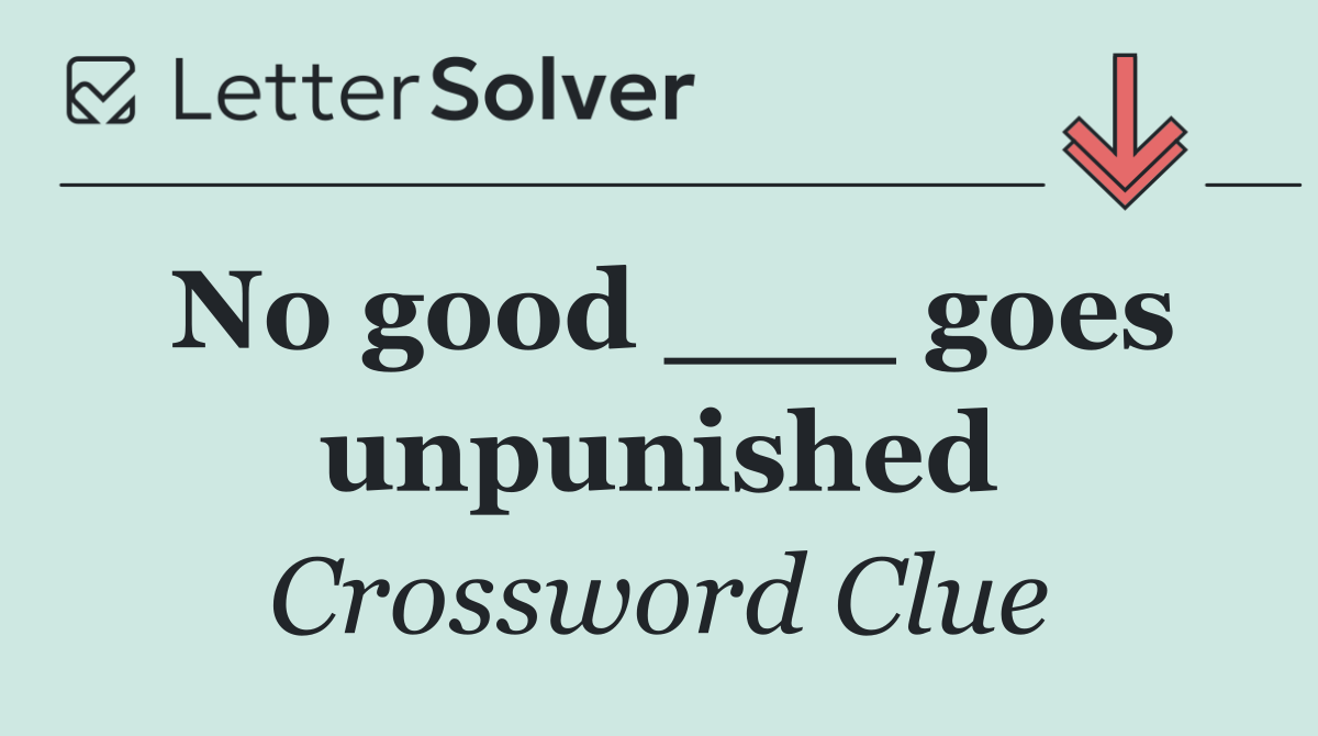 No good ___ goes unpunished