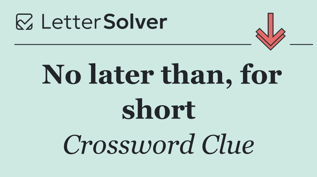 No later than, for short