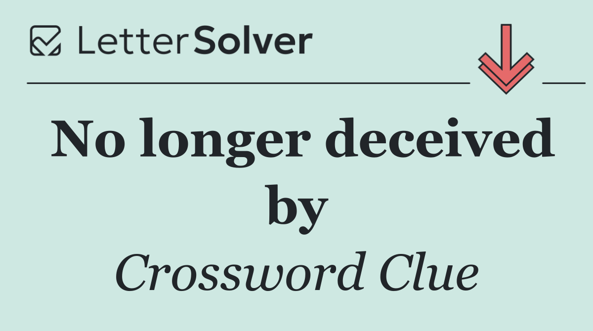 No longer deceived by