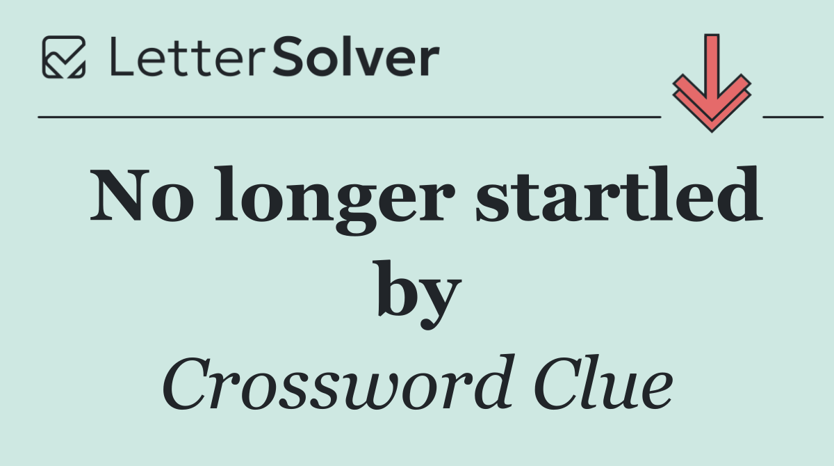 No longer startled by