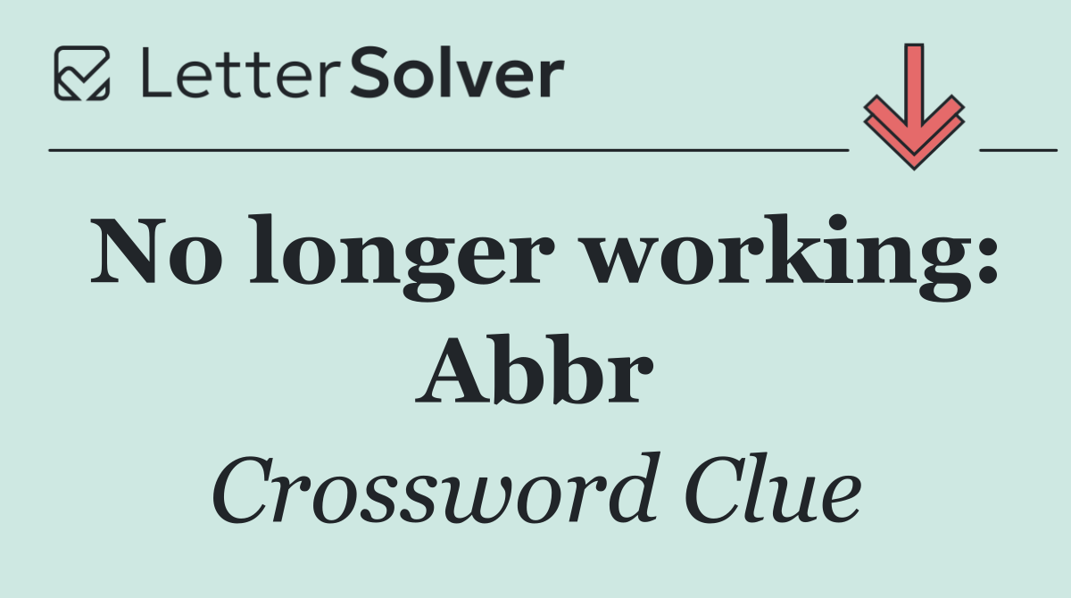 No longer working: Abbr
