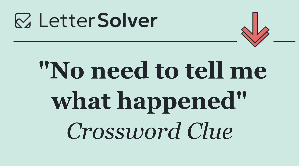 "No need to tell me what happened"