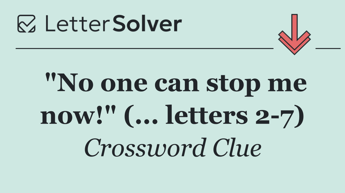 "No one can stop me now!" (... letters 2 7)