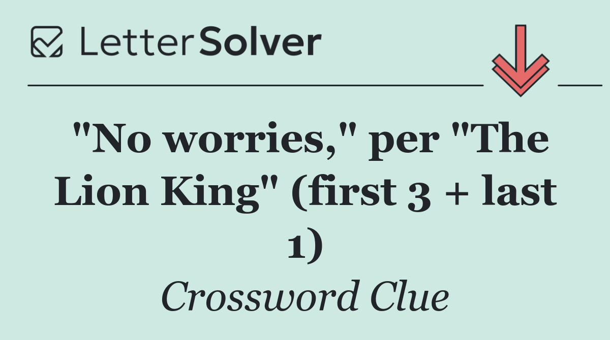"No worries," per "The Lion King" (first 3 + last 1)