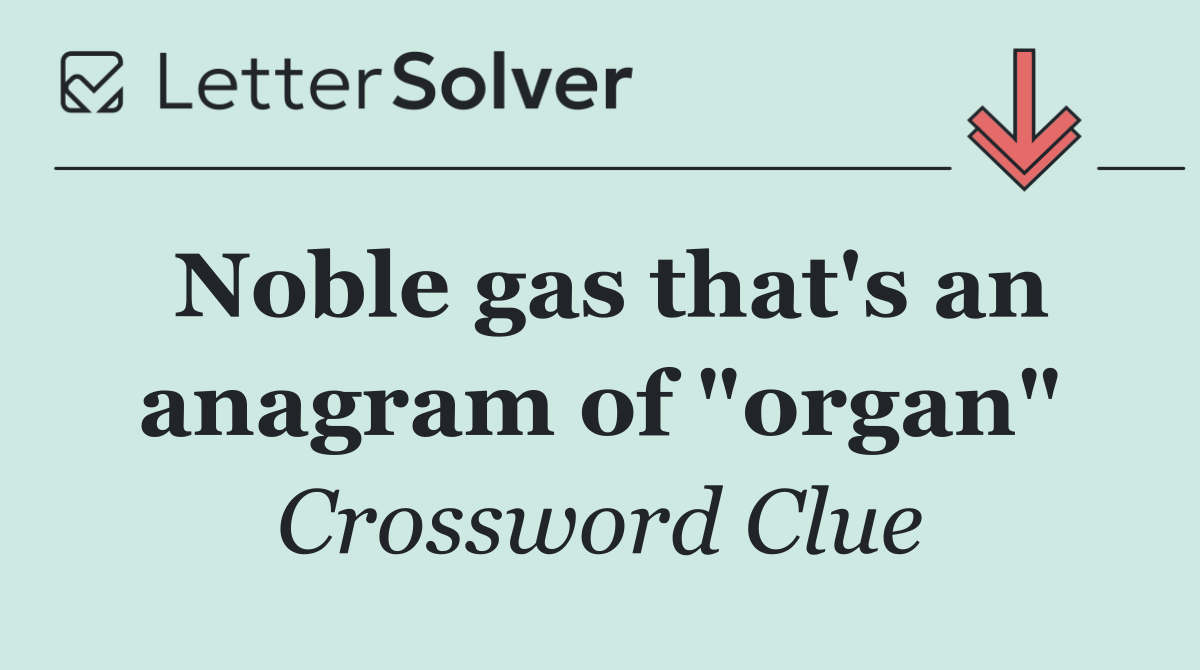 Noble gas that's an anagram of "organ"