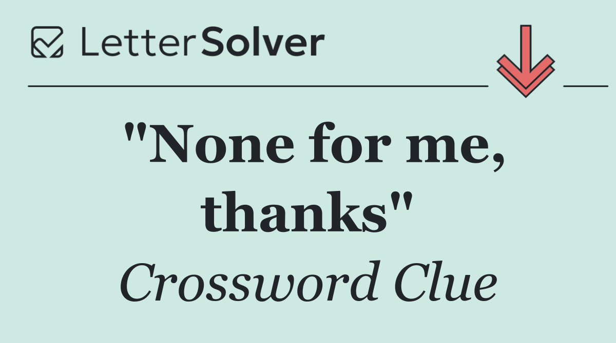 "None for me, thanks"