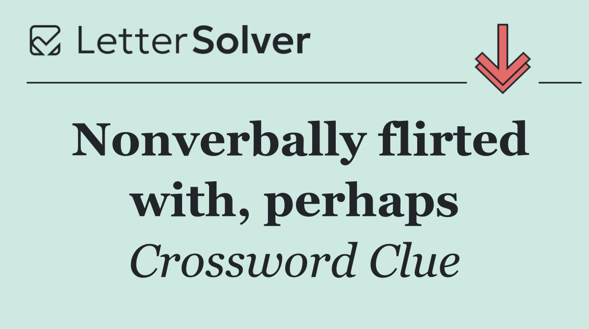 Nonverbally flirted with, perhaps