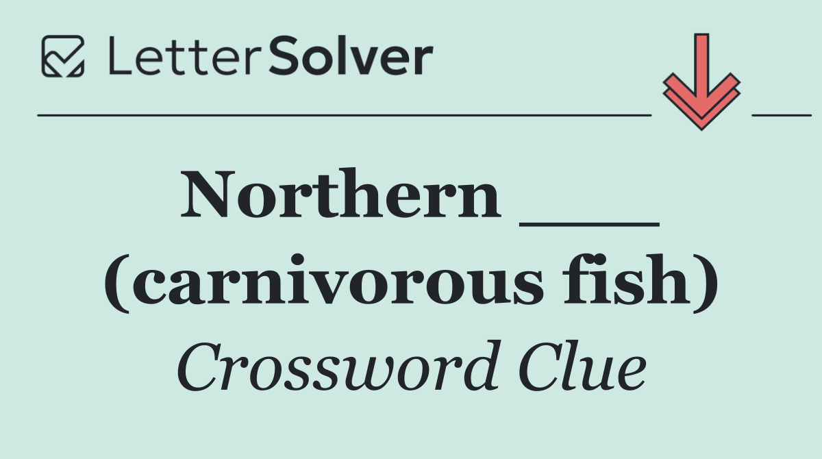 Northern ___ (carnivorous fish)