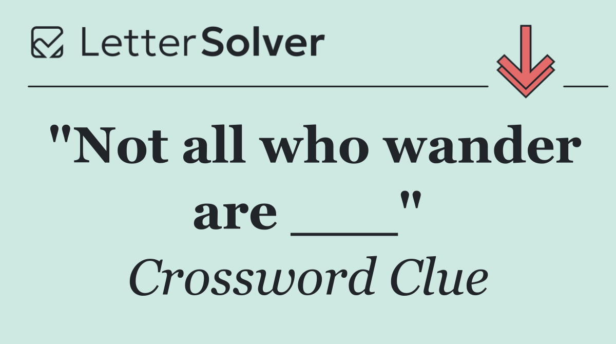 "Not all who wander are ___"