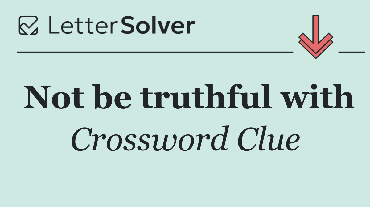 Not be truthful with