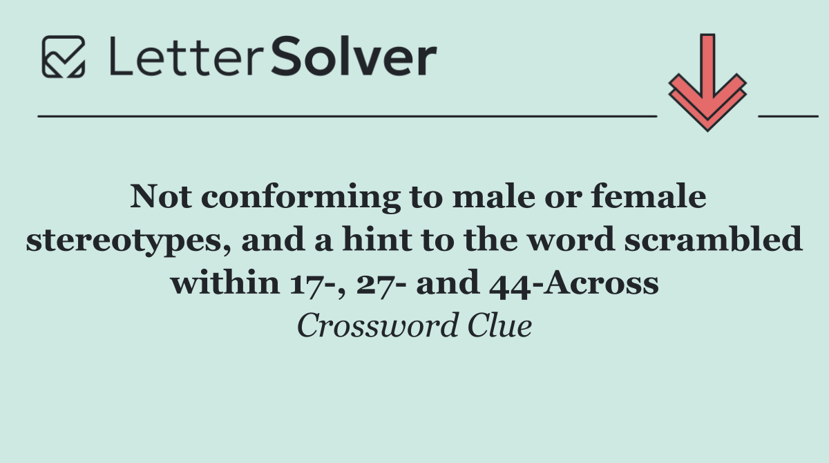 Not conforming to male or female stereotypes, and a hint to the word scrambled within 17 , 27  and 44 Across