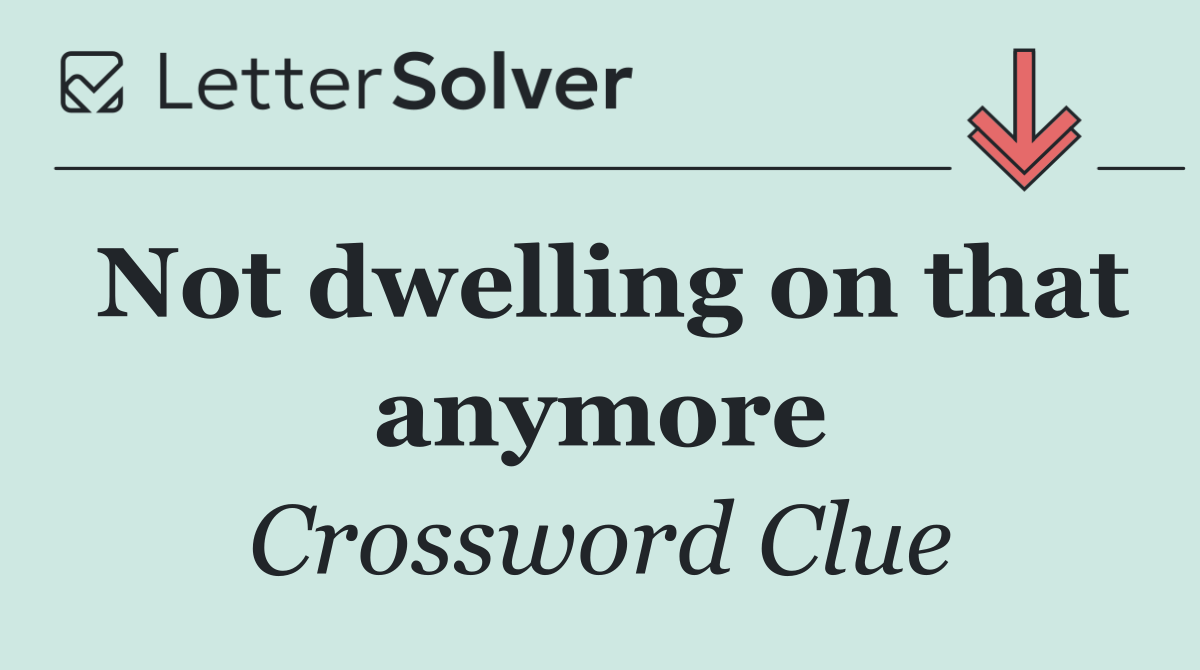 Not dwelling on that anymore