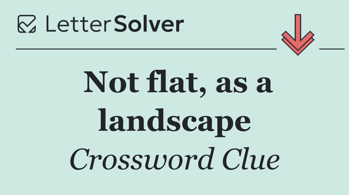 Not flat, as a landscape