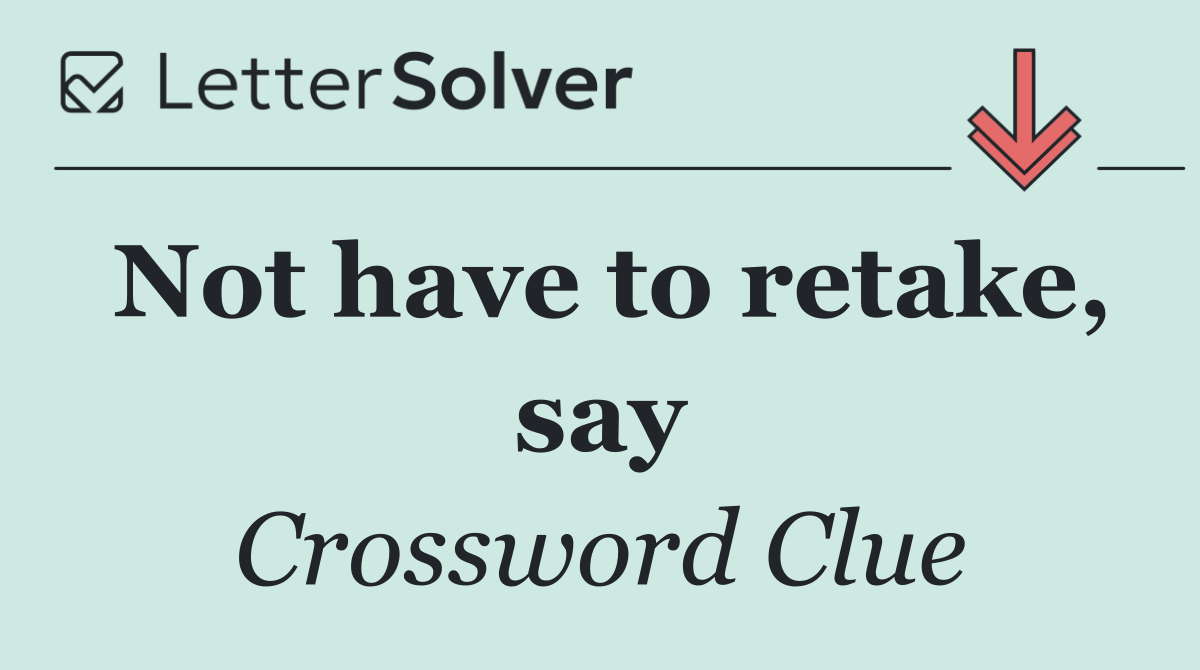 Not have to retake, say