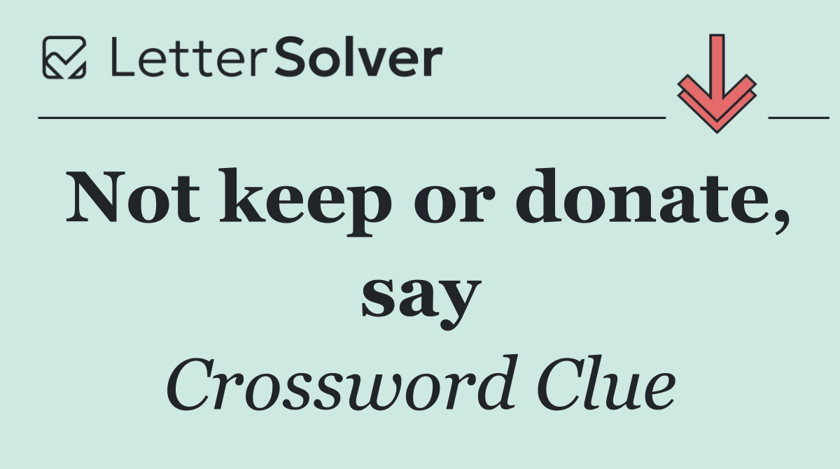 Not keep or donate, say