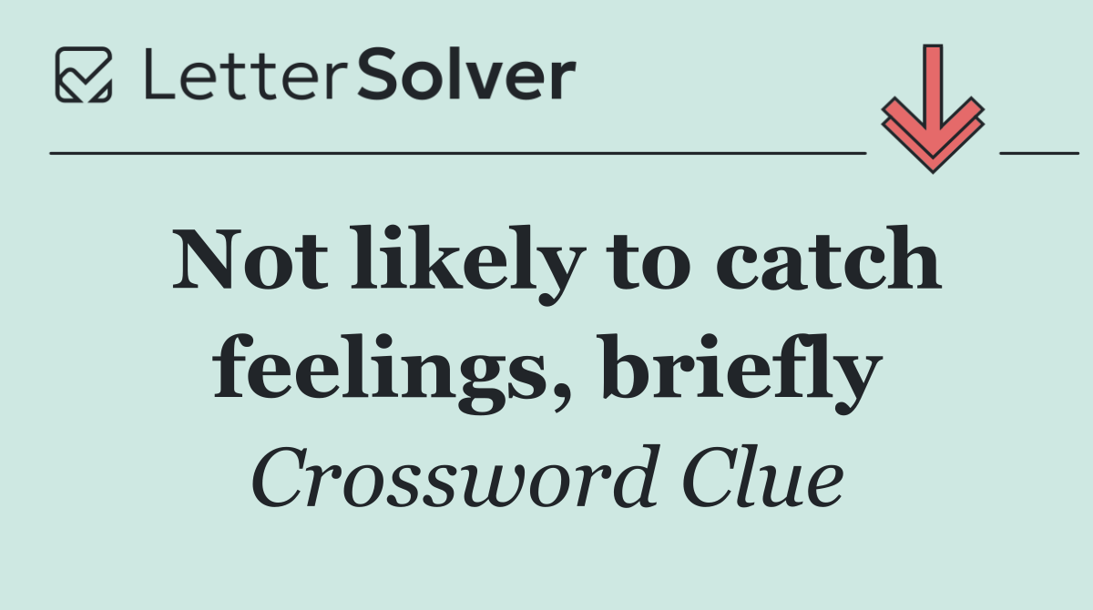 Not likely to catch feelings, briefly
