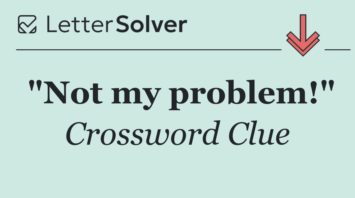 "Not my problem!"