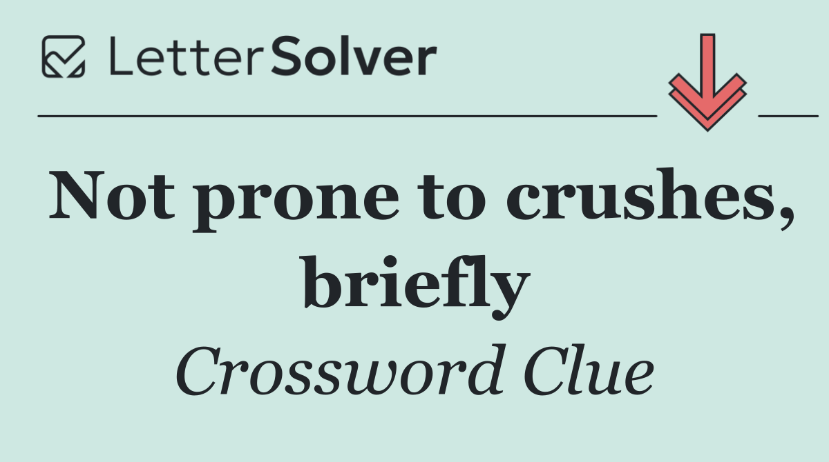 Not prone to crushes, briefly