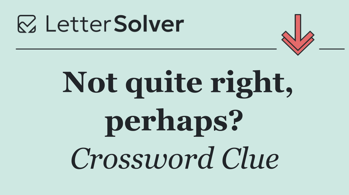 Not quite right, perhaps?