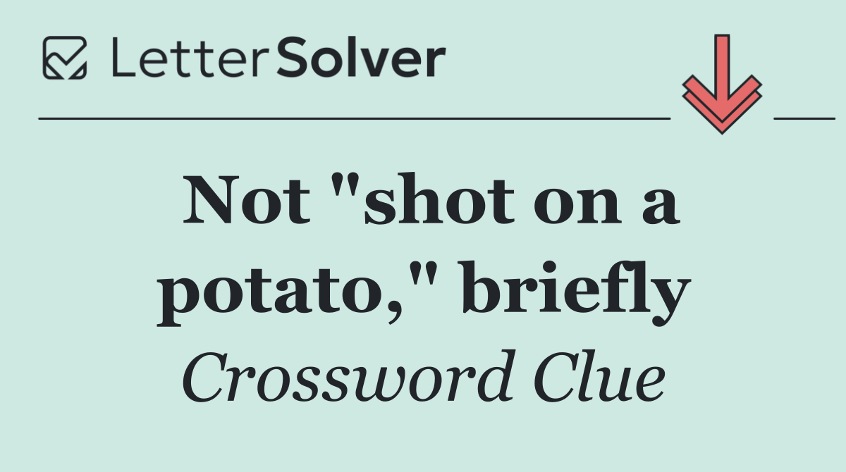 Not "shot on a potato," briefly