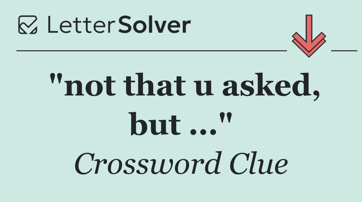 "not that u asked, but ..."