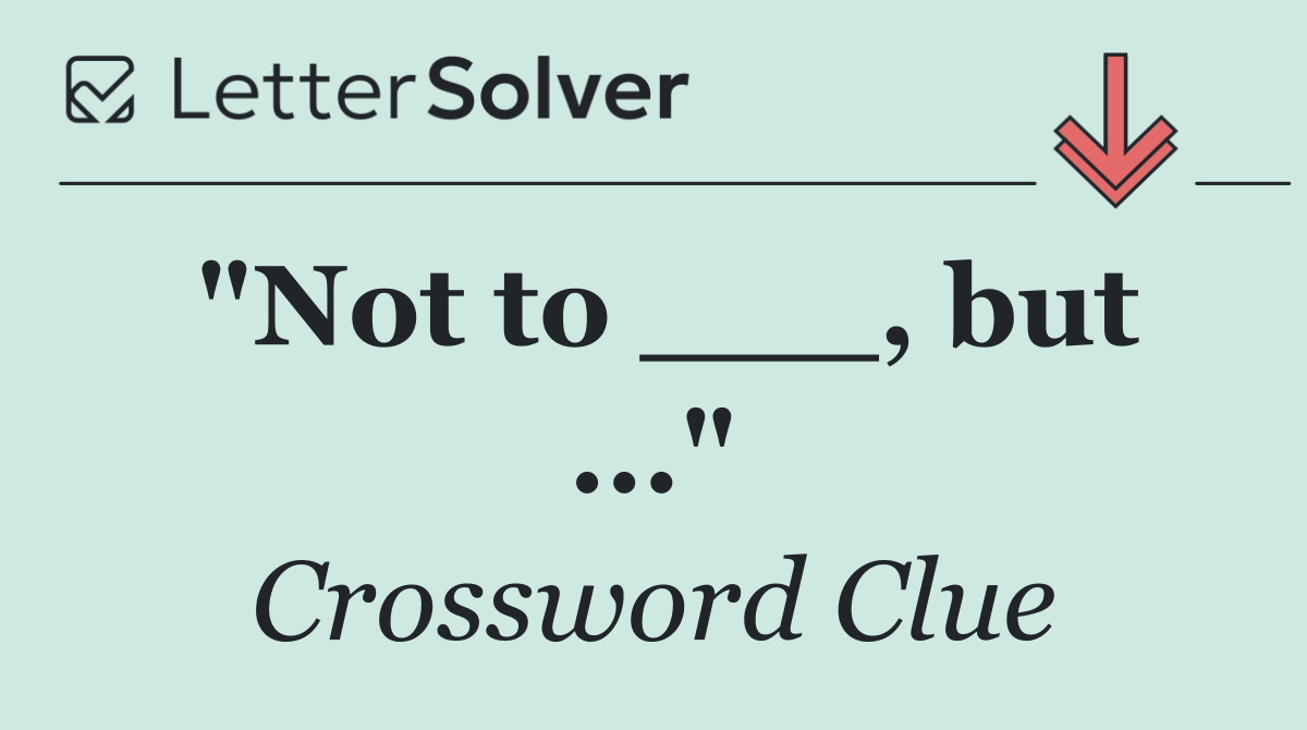 "Not to ___, but ..."