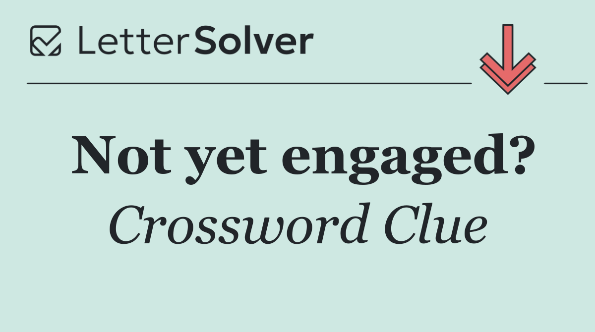 Not yet engaged?