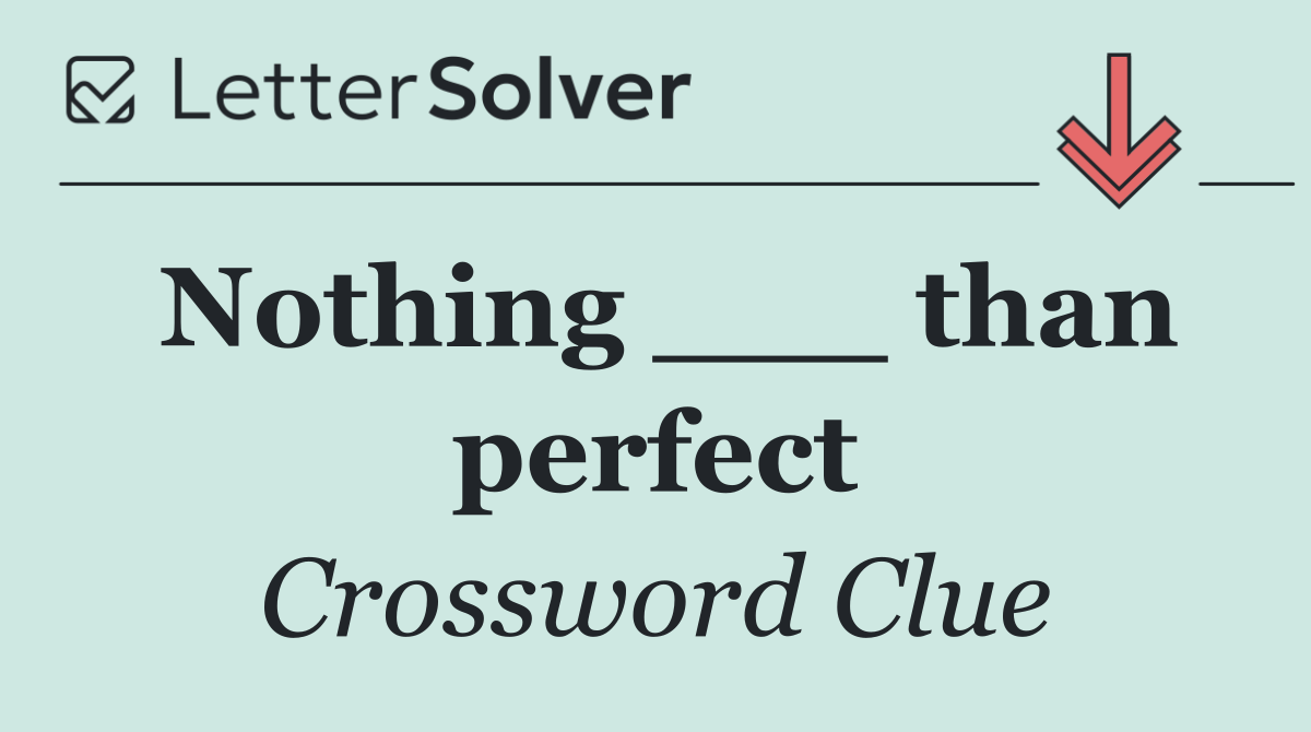 Nothing ___ than perfect